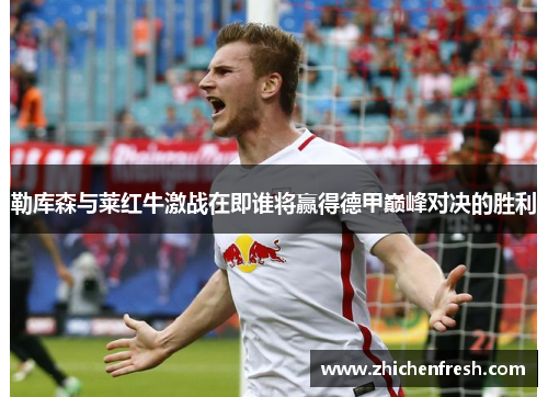 勒库森与莱红牛激战在即谁将赢得德甲巅峰对决的胜利