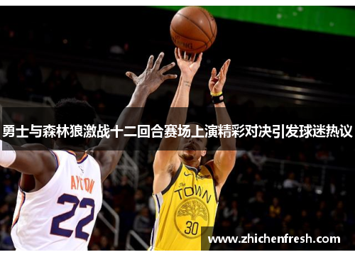 勇士与森林狼激战十二回合赛场上演精彩对决引发球迷热议