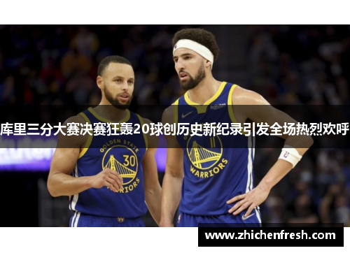 库里三分大赛决赛狂轰20球创历史新纪录引发全场热烈欢呼