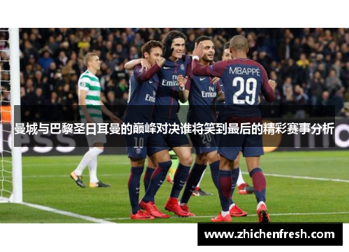 曼城与巴黎圣日耳曼的巅峰对决谁将笑到最后的精彩赛事分析