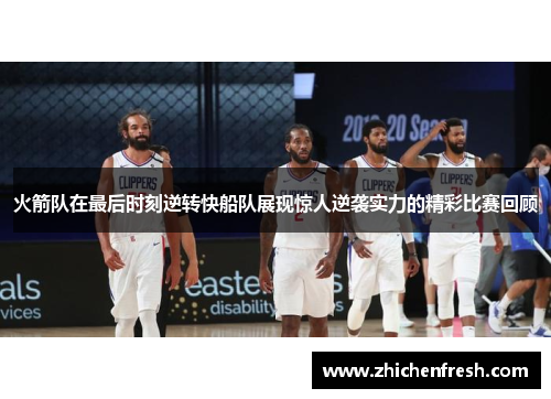 火箭队在最后时刻逆转快船队展现惊人逆袭实力的精彩比赛回顾