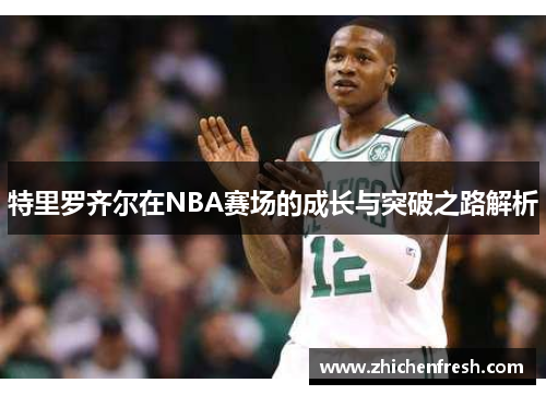 特里罗齐尔在NBA赛场的成长与突破之路解析