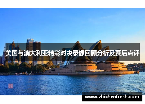 美国与澳大利亚精彩对决录像回顾分析及赛后点评