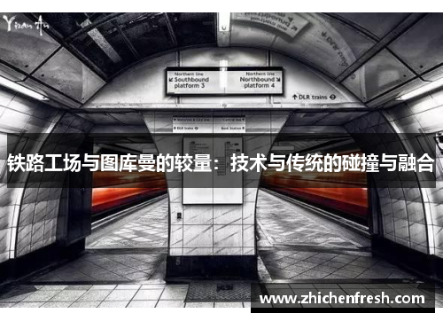 铁路工场与图库曼的较量：技术与传统的碰撞与融合