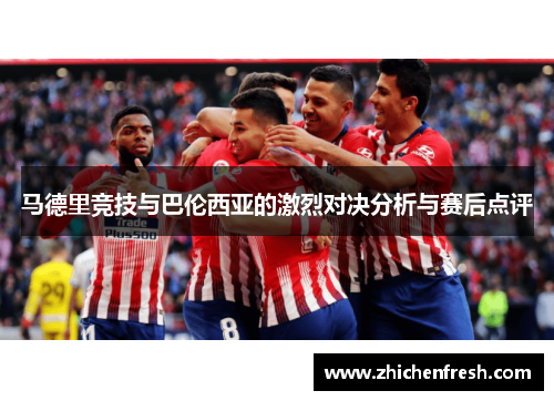 马德里竞技与巴伦西亚的激烈对决分析与赛后点评