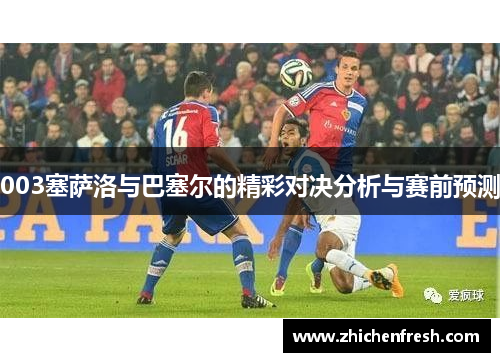 003塞萨洛与巴塞尔的精彩对决分析与赛前预测