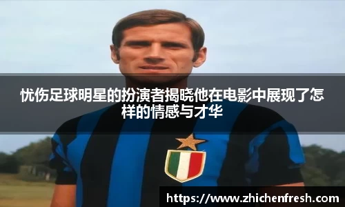 忧伤足球明星的扮演者揭晓他在电影中展现了怎样的情感与才华