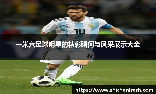 一米六足球明星的精彩瞬间与风采展示大全