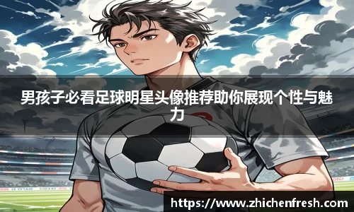 男孩子必看足球明星头像推荐助你展现个性与魅力