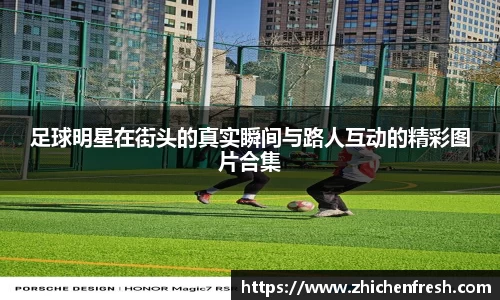 足球明星在街头的真实瞬间与路人互动的精彩图片合集